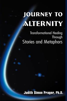 Journey to Alternity: Transformational Healing Through Stories and Metaphors by Prager, Judith Simon