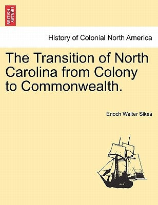 The Transition of North Carolina from Colony to Commonwealth. by Sikes, Enoch Walter