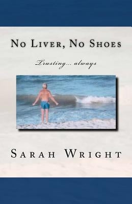 No Liver, No Shoes: The story of how God changed a whole community and taught them the only way to live is TRUSTING ONLY JESUS ALWAYS!!! by Wright, Sarah