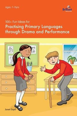 100+ Fun Ideas for Practising Primary Languages Through Drama and Performance by Lloyd, Janet