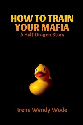 How To Train Your Mafia by Wode, Irene Wendy
