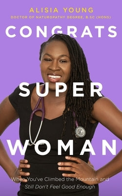 Congrats Superwoman: When You've Climbed the Mountain and Still Don't Feel Good Enough by Young, Alisia
