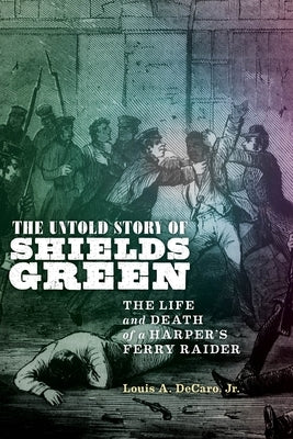 The Untold Story of Shields Green: The Life and Death of a Harper's Ferry Raider by DeCaro Jr, Louis A.