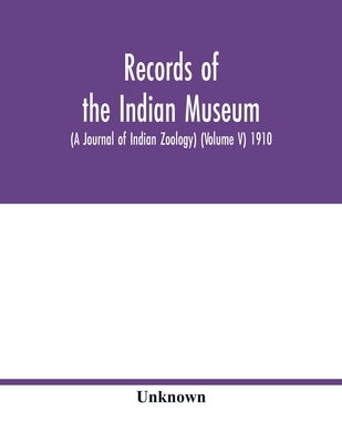 Records of the Indian Museum (A Journal of Indian Zoology) (Volume V) 1910 by Unknown