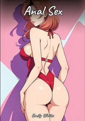 Anal Sex: Sexy Erotic Stories for Adults Illustrated with Hentai Images - Naked Illustrations by White, Emily