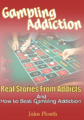 Gambling Addiction: Real Stories From Addicts and How to Beat Gambling Addiction by Ploeth, Jake