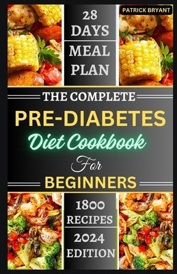 The Complete Pre-diabetes Diet Cookbook For Beginners: A Simple, Delicious Healthy Recipes to Balance Blood Sugar, Boost Energy and Improve your Healt by Bryant, Patrick