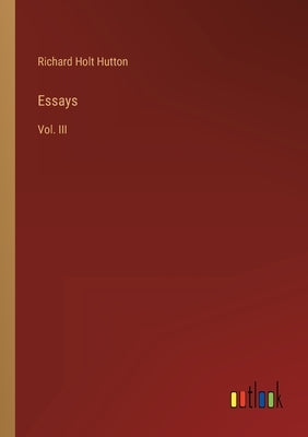 Essays: Vol. III by Hutton, Richard Holt