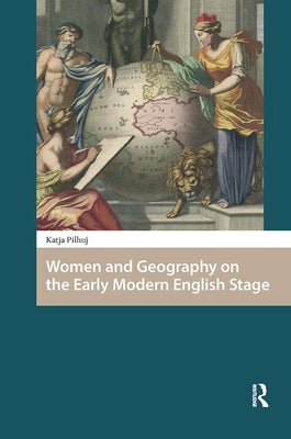 Women and Geography on the Early Modern English Stage by Pilhuj, Katja