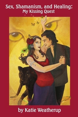 Sex, Shamanism, and Healing: My Kissing Quest by Weatherup, Katie