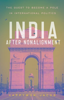 India After Nonalignment: The Quest to Become a Pole in International Politics by Jacob, Happymon