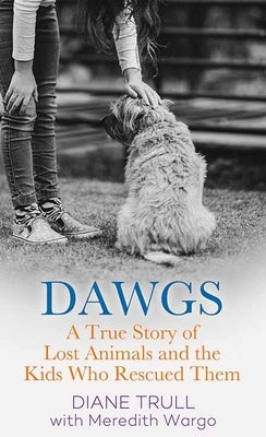 Dawgs: A True Story of Lost Animals and the Kids Who Rescued Them by Trull, Diane