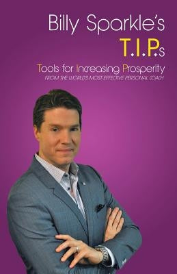 Billy Sparkle's T.I.P.s: Tools for Increasing Prosperity from the World's Most Effective Personal Coach by Sparkle, Billy
