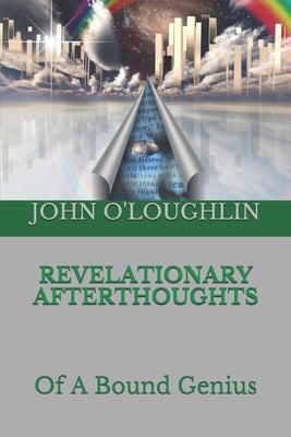 Revelationary Afterthoughts: Of A Bound Genius by O'Loughlin, John