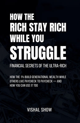 How The Rich Stay Rich While You Struggle by Show, Vishal
