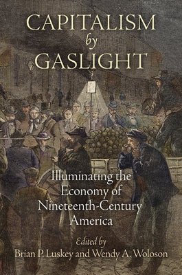 Capitalism by Gaslight: Illuminating the Economy of Nineteenth-Century America by Luskey, Brian P.