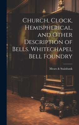 Church, Clock, Hemispherical, and Other Description of Bells. Whitechapel Bell Foundry by &. Stainbank, Mears