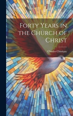 Forty Years in the Church of Christ by Chiniquy, Charles