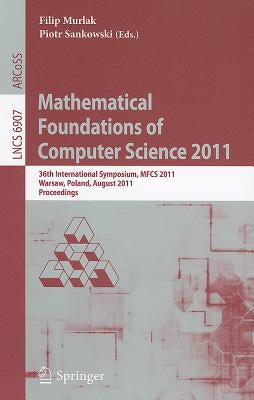 Mathematical Foundations of Computer Science 2011: 36th International Symposium, MFCS 2011, Warsaw, Poland, August 22-26, 2011, Proceedings by Murlak, Filip