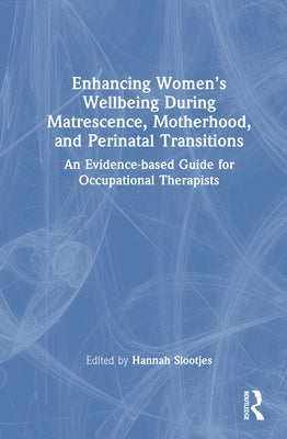 Enhancing Women's Wellbeing During Matrescence, Motherhood, and Perinatal Transitions: An Evidence-based Guide for Occupational Therapists by Slootjes, Hannah