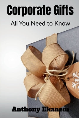 Corporate Gifts: All You Need to Know by Ekanem, Anthony