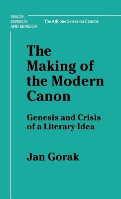Making of the Modern Canon: Genesis and Crisis of a Literary Idea by Gorak, Jan