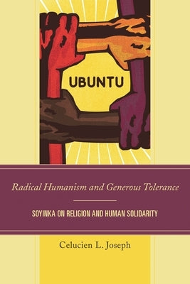 Radical Humanism and Generous Tolerance: Soyinka on Religion and Human Solidarity by Joseph, Celucien L.