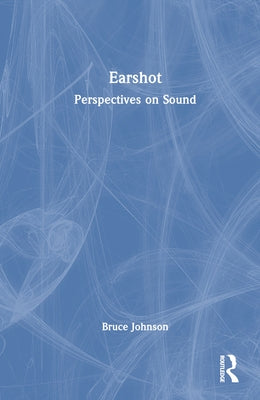 Earshot: Perspectives on Sound by Johnson, Bruce