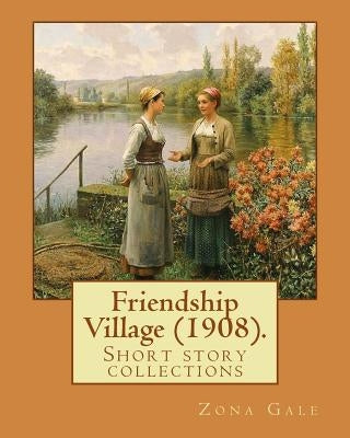 Friendship Village (1908). By: Zona Gale: Short story collections (Original Classics) by Gale, Zona