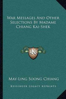 War Messages and Other Selections by Madame Chiang Kai-Shek by Chiang, May-Ling Soong