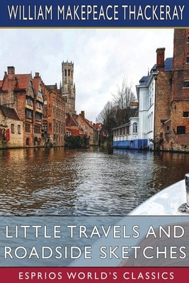 Little Travels and Roadside Sketches (Esprios Classics) by Thackeray, William Makepeace