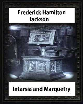 Intarsia and Marquetry(1903) by F. Hamilton Jackson by Jackson, Frederick Hamilton