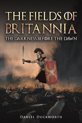 The Fields of Britannia: The Darkness Before the Dawn by Duckworth, Daniel