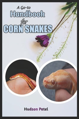 A Go-To Handbook For Corn Snakes: Guide to Pet Care, Habitat Setup, Breeding and Health, Expert Tips on Feeding, Morphs, and Temperament by Patel, Hudson