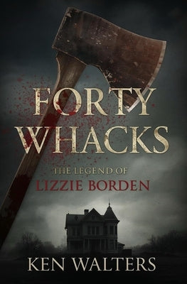 Forty Whacks: The Legend of Lizzie Borden by Walters, Ken