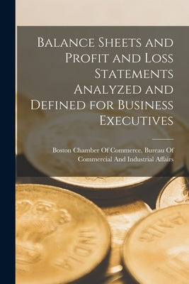 Balance Sheets and Profit and Loss Statements Analyzed and Defined for Business Executives by Boston Chamber of Commerce Bureau of