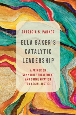 Ella Baker's Catalytic Leadership: A Primer on Community Engagement and Communication for Social Justicevolume 2 by Parker, Patricia S.