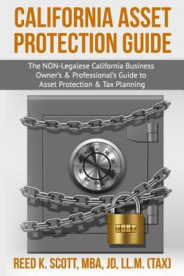 California Asset Protection Guide: (The NON-Legalese California Business Owner's & Professional's Guide to Asset Protection & Tax Planning) by Scott Mba, J. Reed K.