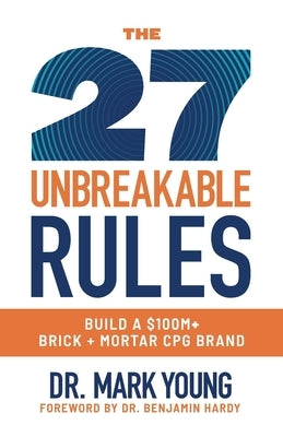 The 27 Unbreakable Rules: Build a $100M+ Brick + Mortar CPG Brand by Young, Mark