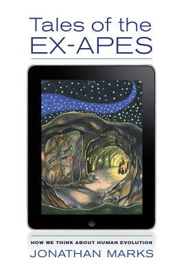 Tales of the Ex-Apes: How We Think about Human Evolution by Marks, Jonathan
