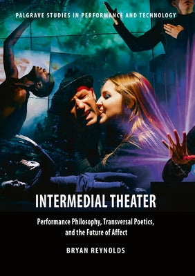 Intermedial Theater: Performance Philosophy, Transversal Poetics, and the Future of Affect by Reynolds, Bryan
