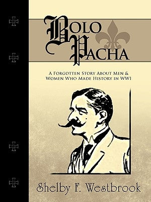 Bolo Pacha: A Forgotten Story about Men & Women Who Made History in Wwi by Shelby F. Westbrook, F. Westbrook
