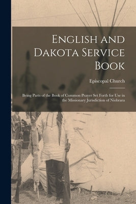 English and Dakota Service Book: Being Parts of the Book of Common Prayer set Forth for use in the Missionary Jurisdiction of Niobrara by Episcopal Church