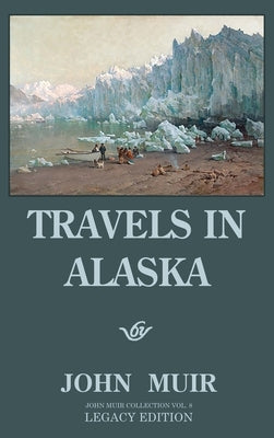 Travels In Alaska - Legacy Edition: Adventures In The Far Northwest Wilderness And Mountains by Muir, John