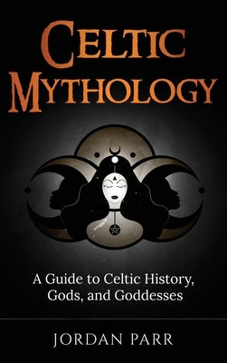 Celtic Mythology: A Guide to Celtic History, Gods, and Goddesses by Parr, Jordan