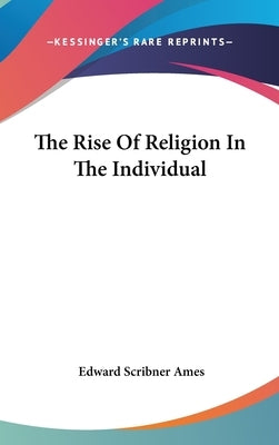 The Rise of Religion in the Individual by Ames, Edward Scribner