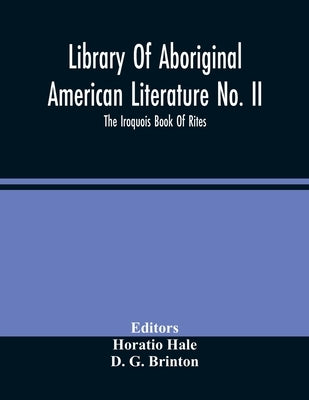 Library Of Aboriginal American Literature No. Ii; The Iroquois Book Of Rites by Hale, Horatio
