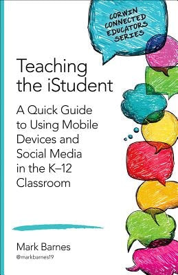 Teaching the Istudent: A Quick Guide to Using Mobile Devices and Social Media in the K-12 Classroom by Barnes, Mark D.
