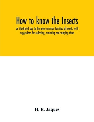 How to know the insects; an illustrated key to the more common families of insects, with suggestions for collecting, mounting and studying them by E. Jaques, H.