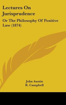 Lectures On Jurisprudence: Or The Philosophy Of Positive Law (1874) by Austin, John